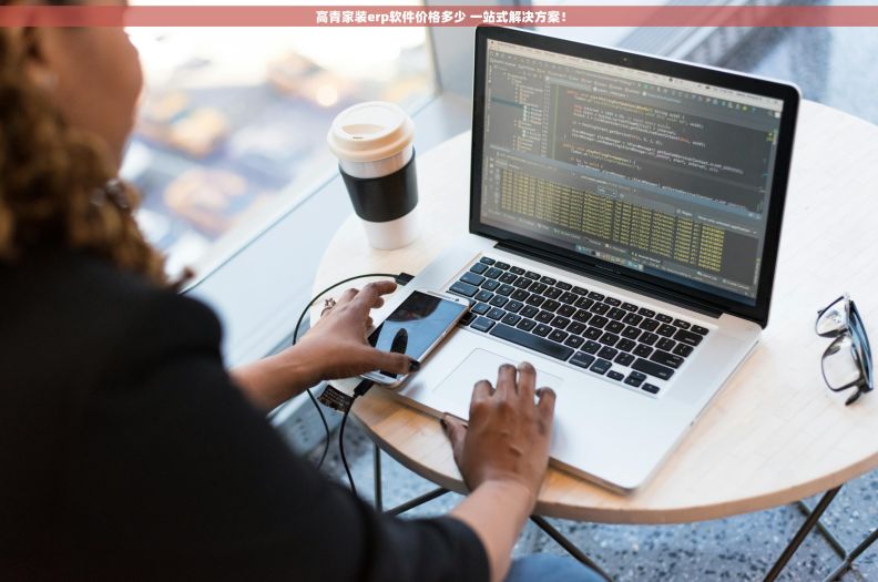  高青家装erp软件价格多少 一站式解决方案！
