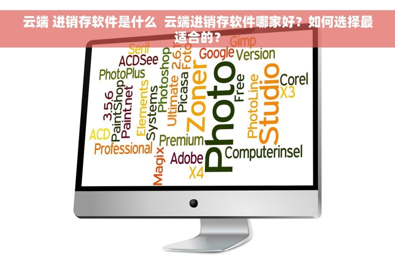 云端 进销存软件是什么  云端进销存软件哪家好？如何选择最适合的？