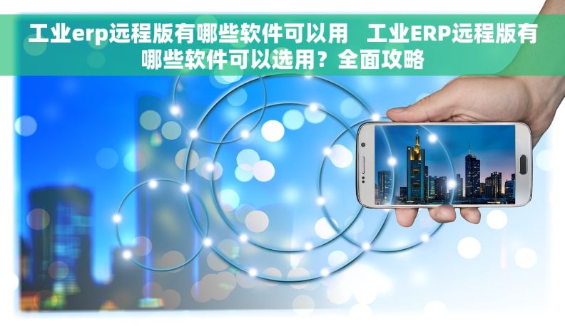 工业erp远程版有哪些软件可以用   工业ERP远程版有哪些软件可以选用？全面攻略