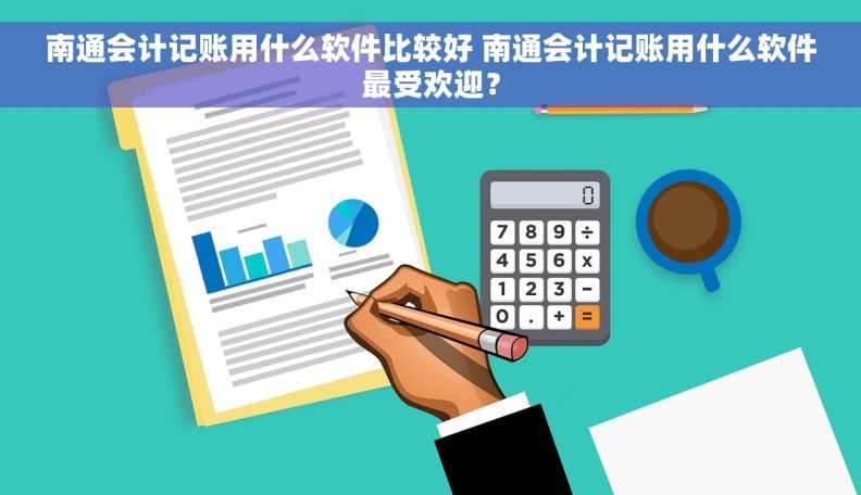 南通会计记账用什么软件比较好 南通会计记账用什么软件最受欢迎？