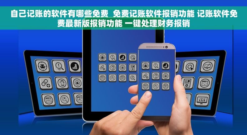 自己记账的软件有哪些免费  免费记账软件报销功能 记账软件免费最新版报销功能 一键处理财务报销