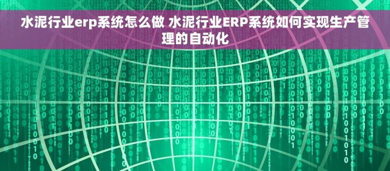 水泥行业erp系统怎么做 水泥行业ERP系统如何实现生产管理的自动化