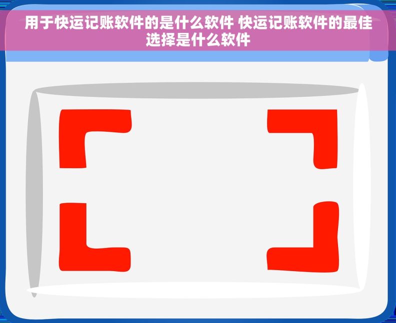 用于快运记账软件的是什么软件 快运记账软件的最佳选择是什么软件