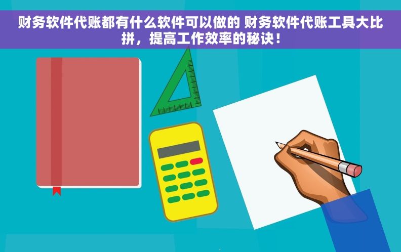 财务软件代账都有什么软件可以做的 财务软件代账工具大比拼，提高工作效率的秘诀！