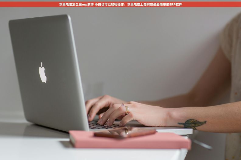 苹果电脑怎么装erp软件 小白也可以轻松操作：苹果电脑上如何安装最简单的ERP软件