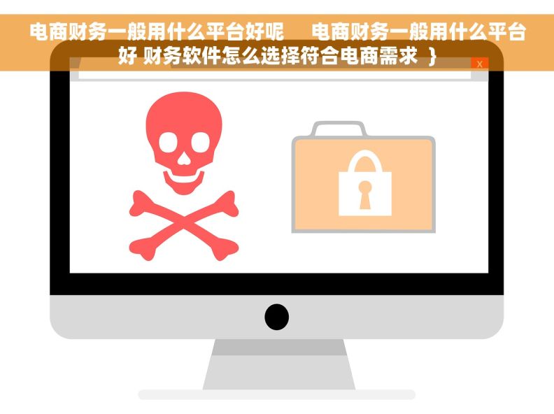 电商财务一般用什么平台好呢     电商财务一般用什么平台好 财务软件怎么选择符合电商需求  }