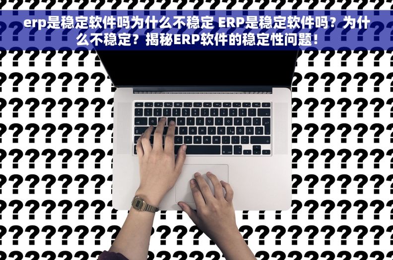 erp是稳定软件吗为什么不稳定 ERP是稳定软件吗？为什么不稳定？揭秘ERP软件的稳定性问题！