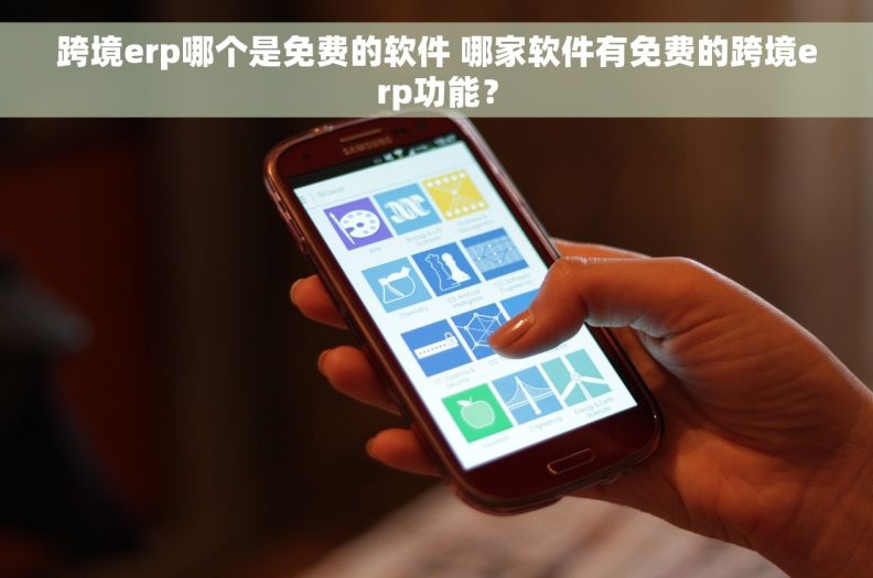 跨境erp哪个是免费的软件 哪家软件有免费的跨境erp功能？