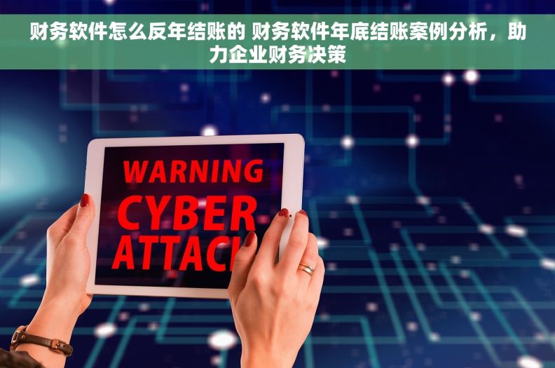 财务软件怎么反年结账的 财务软件年底结账案例分析，助力企业财务决策