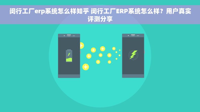 闵行工厂erp系统怎么样知乎 闵行工厂ERP系统怎么样？用户真实评测分享