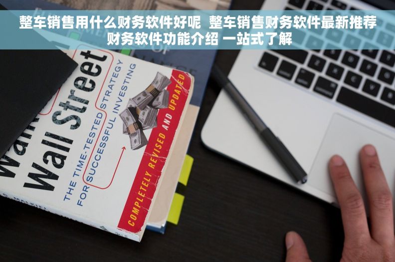 整车销售用什么财务软件好呢  整车销售财务软件最新推荐 财务软件功能介绍 一站式了解