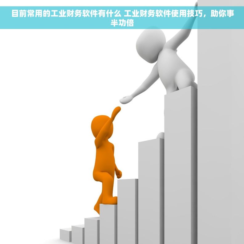 目前常用的工业财务软件有什么 工业财务软件使用技巧，助你事半功倍