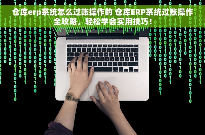 仓库erp系统怎么过账操作的 仓库ERP系统过账操作全攻略，轻松学会实用技巧！