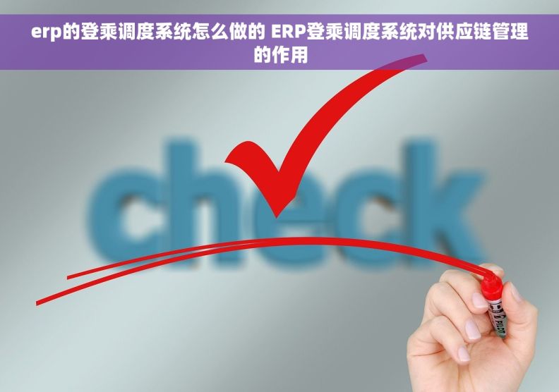 erp的登乘调度系统怎么做的 ERP登乘调度系统对供应链管理的作用