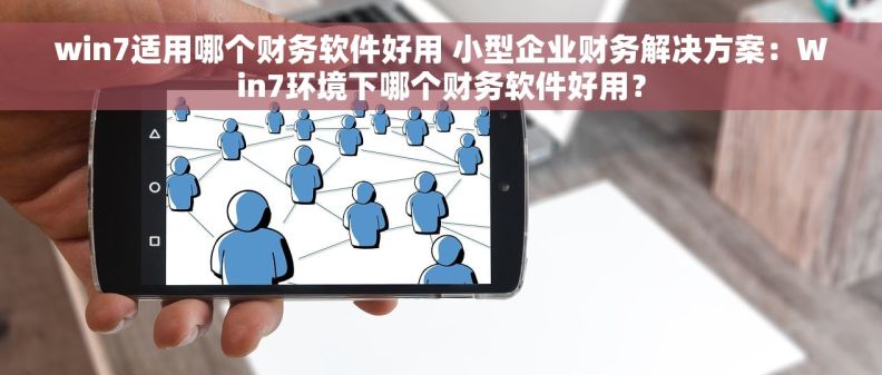 win7适用哪个财务软件好用 小型企业财务解决方案：Win7环境下哪个财务软件好用？