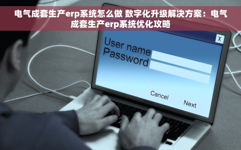 电气成套生产erp系统怎么做 数字化升级解决方案：电气成套生产erp系统优化攻略