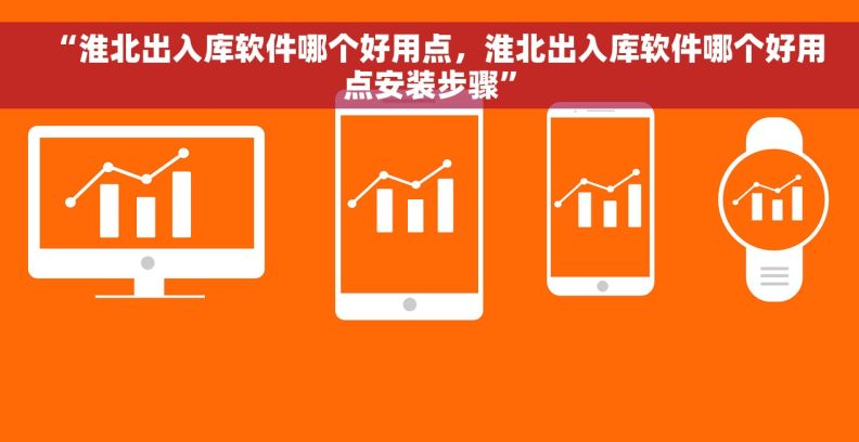 “淮北出入库软件哪个好用点，淮北出入库软件哪个好用点安装步骤”