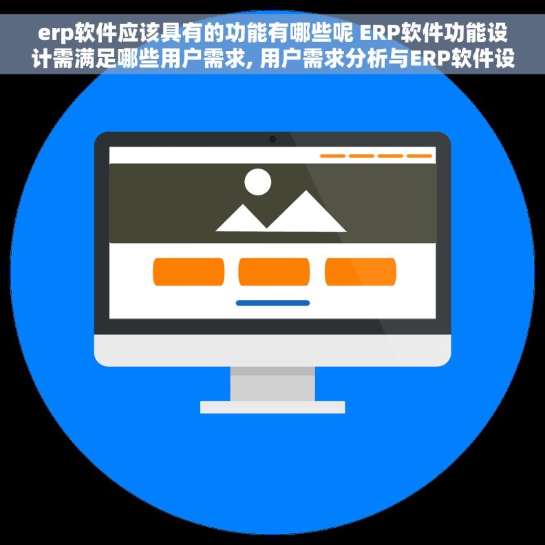 erp软件应该具有的功能有哪些呢 ERP软件功能设计需满足哪些用户需求, 用户需求分析与ERP软件设计,