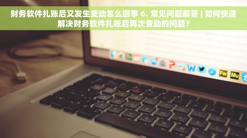 财务软件扎账后又发生变动怎么回事 6. 常见问题解答 | 如何快速解决财务软件扎账后再次变动的问题？