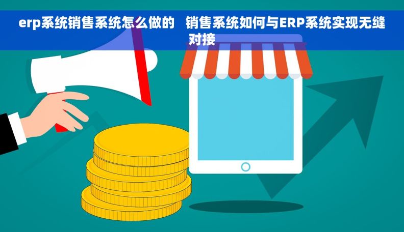 erp系统销售系统怎么做的   销售系统如何与ERP系统实现无缝对接