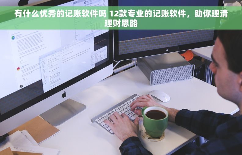 有什么优秀的记账软件吗 12款专业的记账软件，助你理清理财思路