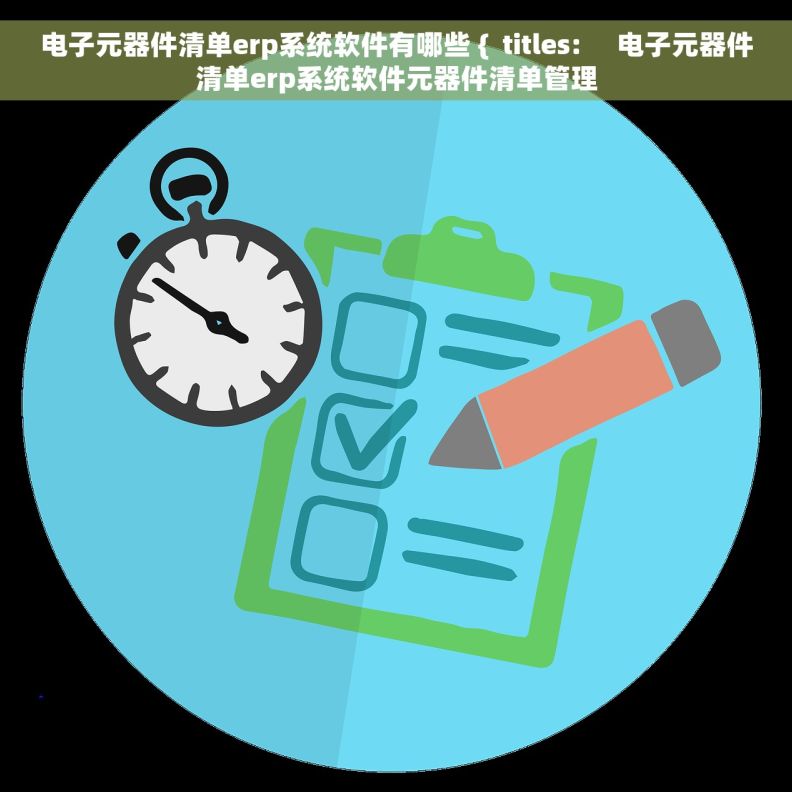 电子元器件清单erp系统软件有哪些 {  titles:     电子元器件清单erp系统软件元器件清单管理