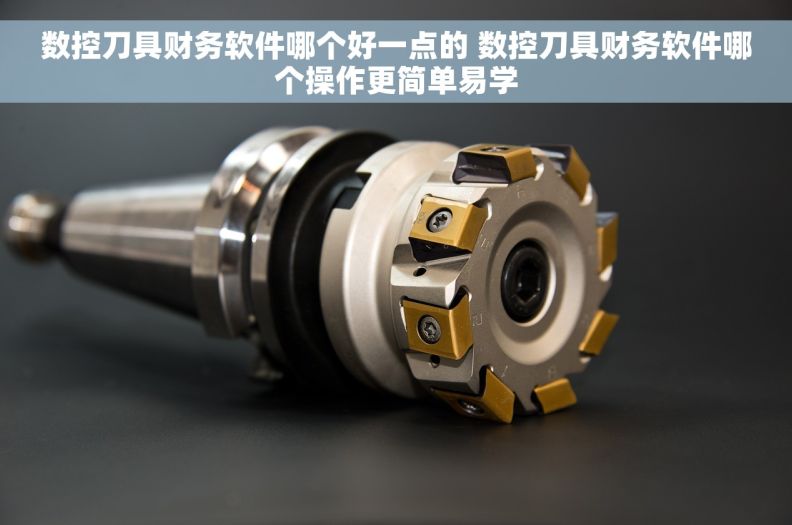 数控刀具财务软件哪个好一点的 数控刀具财务软件哪个操作更简单易学