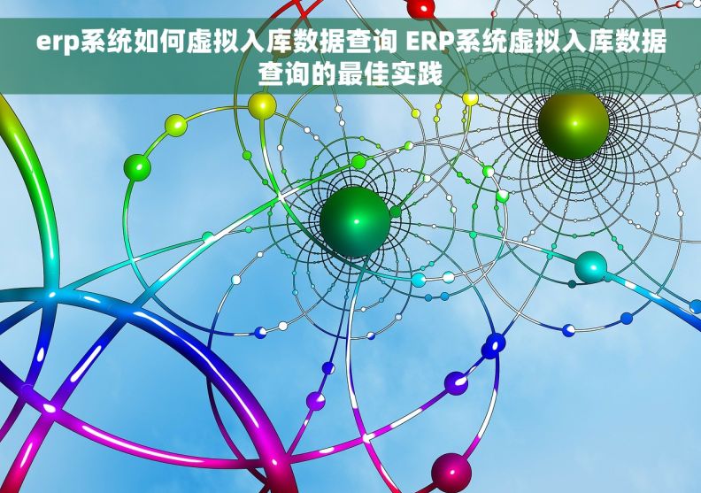 erp系统如何虚拟入库数据查询 ERP系统虚拟入库数据查询的最佳实践