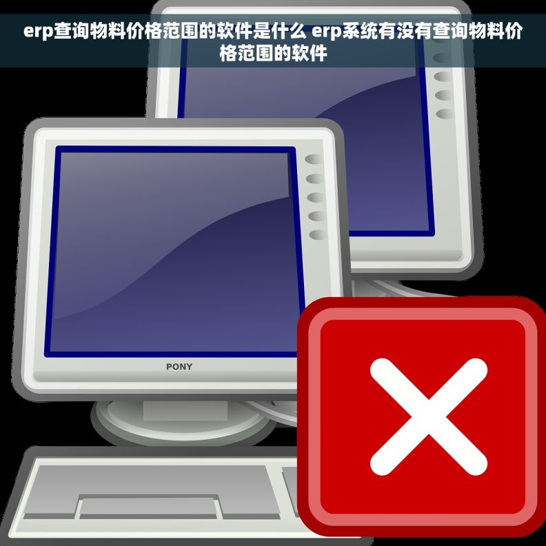 erp查询物料价格范围的软件是什么 erp系统有没有查询物料价格范围的软件