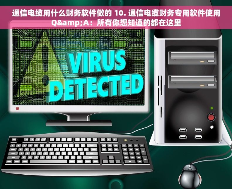 通信电缆用什么财务软件做的 10. 通信电缆财务专用软件使用Q&A：所有你想知道的都在这里