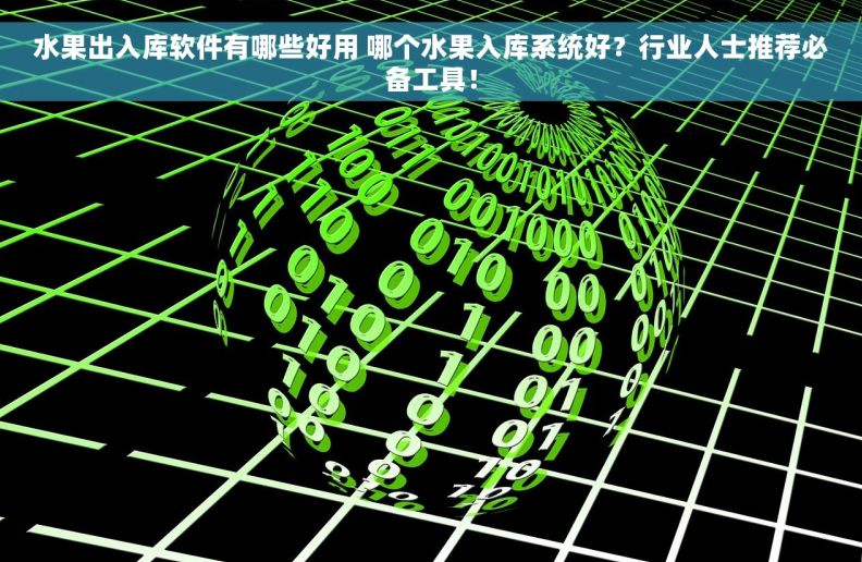 水果出入库软件有哪些好用 哪个水果入库系统好？行业人士推荐必备工具！