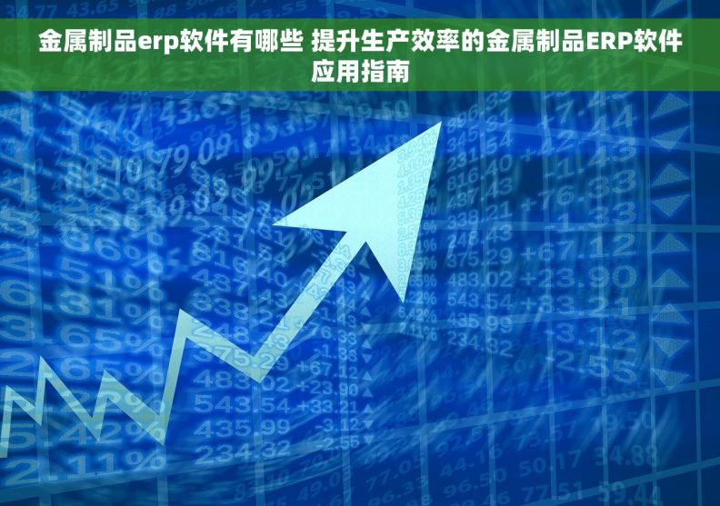 金属制品erp软件有哪些 提升生产效率的金属制品ERP软件应用指南