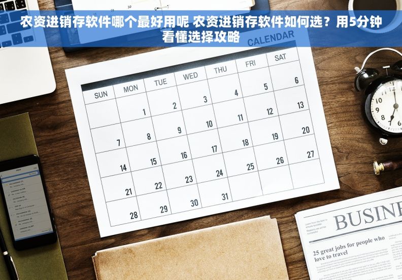 农资进销存软件哪个最好用呢 农资进销存软件如何选？用5分钟看懂选择攻略