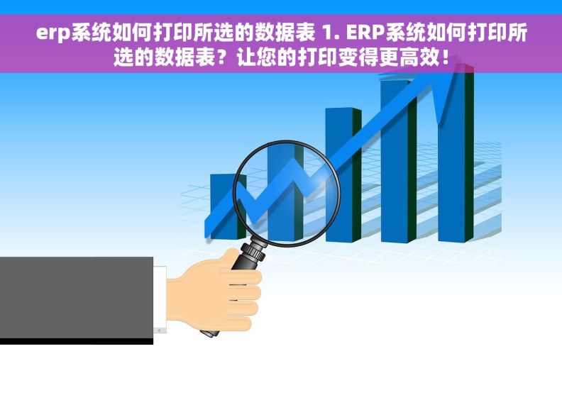 erp系统如何打印所选的数据表 1. ERP系统如何打印所选的数据表？让您的打印变得更高效！