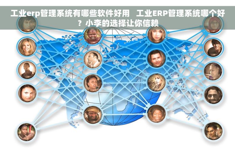 工业erp管理系统有哪些软件好用   工业ERP管理系统哪个好？小李的选择让你信赖