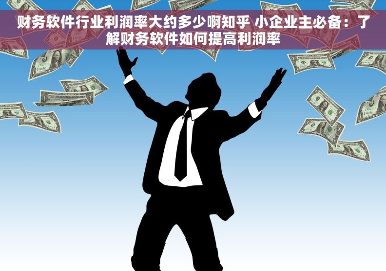 财务软件行业利润率大约多少啊知乎 小企业主必备：了解财务软件如何提高利润率