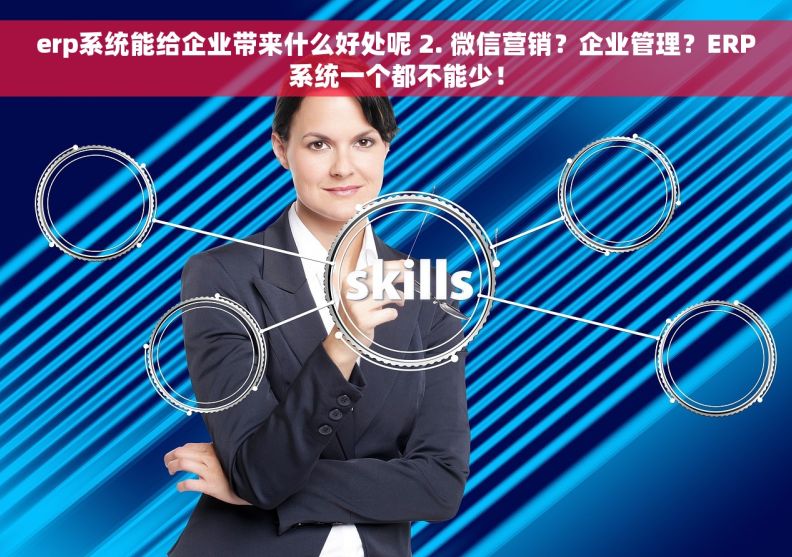 erp系统能给企业带来什么好处呢 2. 微信营销？企业管理？ERP系统一个都不能少！