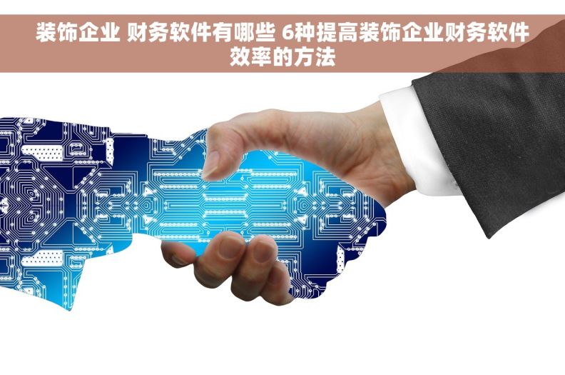 装饰企业 财务软件有哪些 6种提高装饰企业财务软件效率的方法