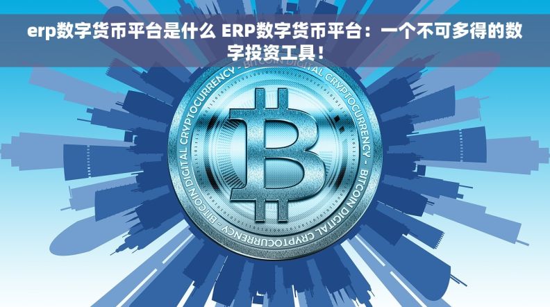 erp数字货币平台是什么 ERP数字货币平台：一个不可多得的数字投资工具！