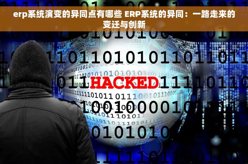 erp系统演变的异同点有哪些 ERP系统的异同：一路走来的变迁与创新
