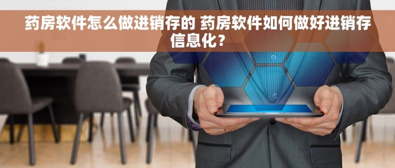 药房软件怎么做进销存的 药房软件如何做好进销存信息化？