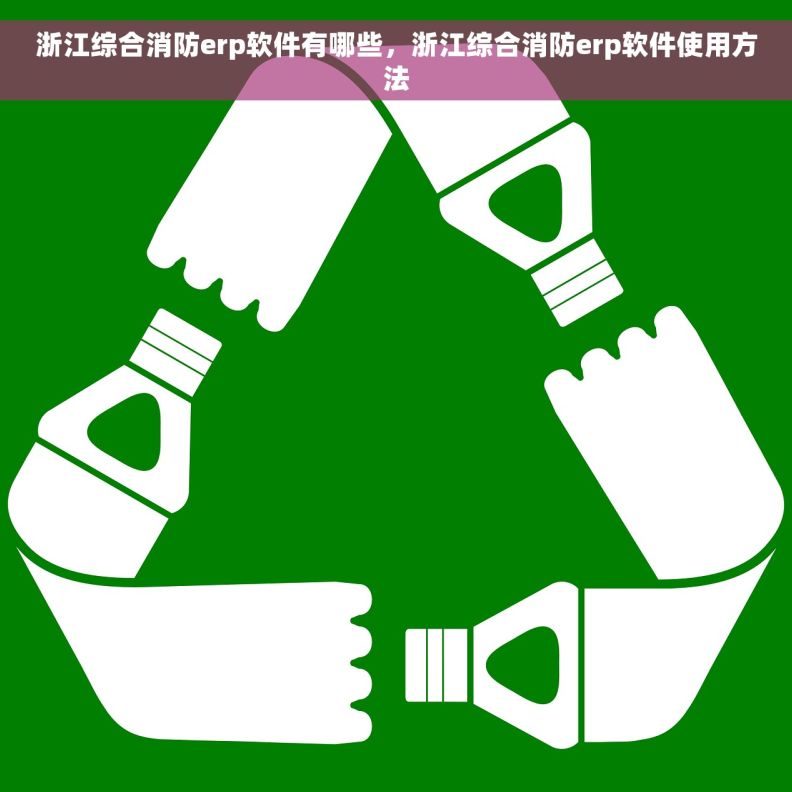 浙江综合消防erp软件有哪些，浙江综合消防erp软件使用方法