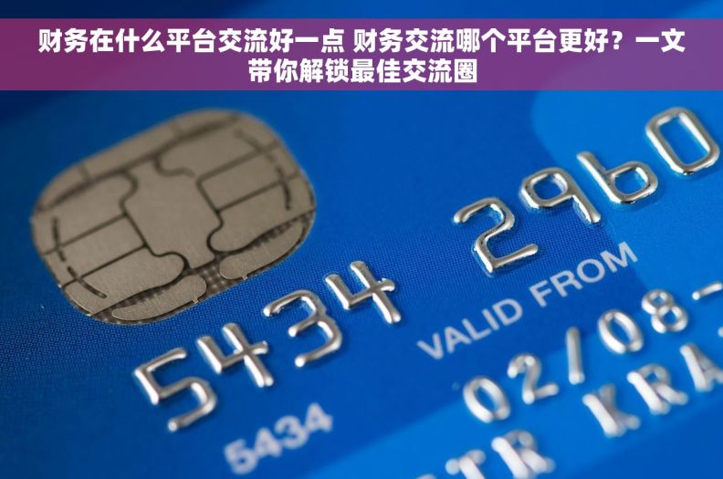 财务在什么平台交流好一点 财务交流哪个平台更好？一文带你解锁最佳交流圈