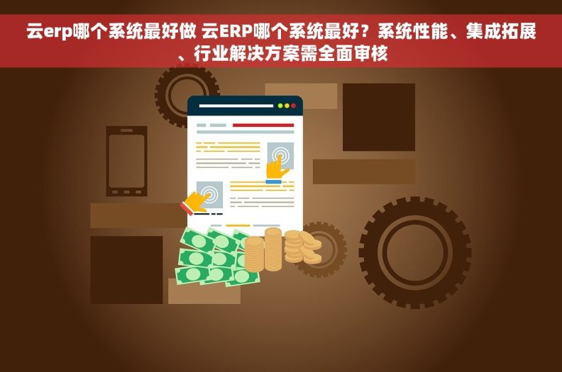 云erp哪个系统最好做 云ERP哪个系统最好？系统性能、集成拓展、行业解决方案需全面审核