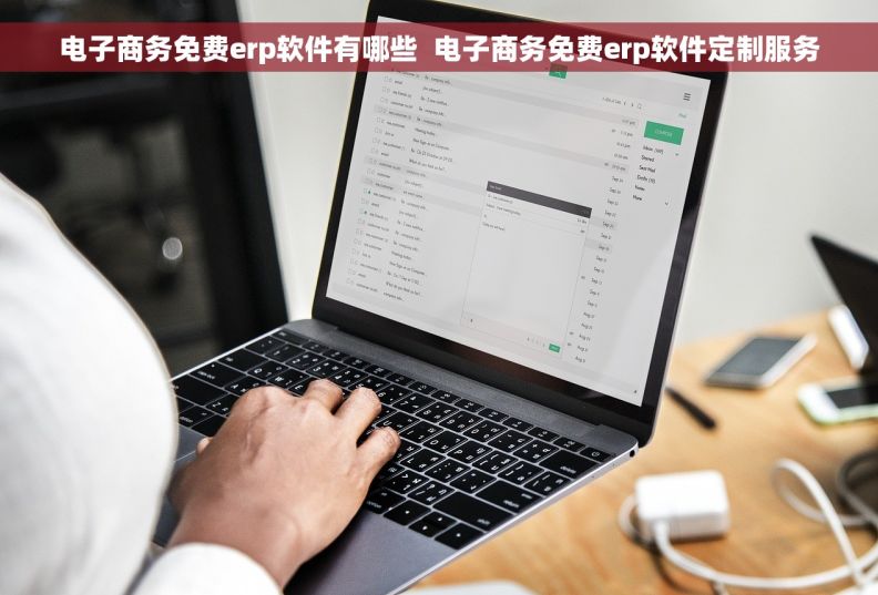 电子商务免费erp软件有哪些  电子商务免费erp软件定制服务