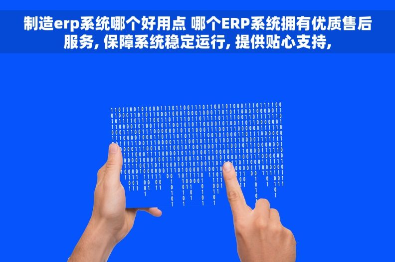 制造erp系统哪个好用点 哪个ERP系统拥有优质售后服务, 保障系统稳定运行, 提供贴心支持,