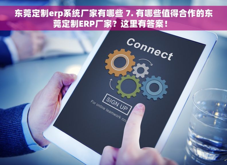 东莞定制erp系统厂家有哪些 7. 有哪些值得合作的东莞定制ERP厂家？这里有答案！ 