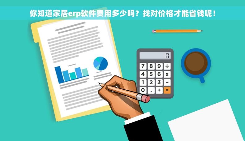 你知道家居erp软件费用多少吗？找对价格才能省钱呢！