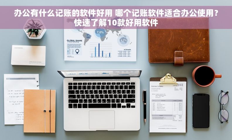 办公有什么记账的软件好用 哪个记账软件适合办公使用？快速了解10款好用软件