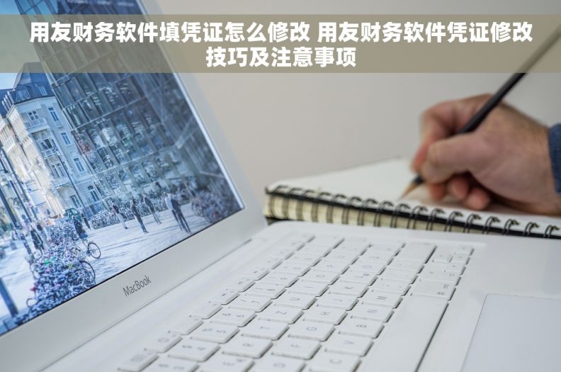 用友财务软件填凭证怎么修改 用友财务软件凭证修改技巧及注意事项